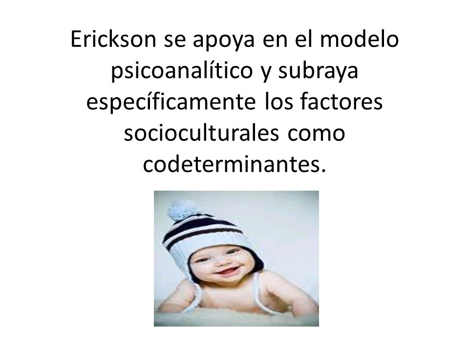 Erickson se apoya en el modelo psicoanalítico y subraya específicamente los factores socioculturales como codeterminantes.