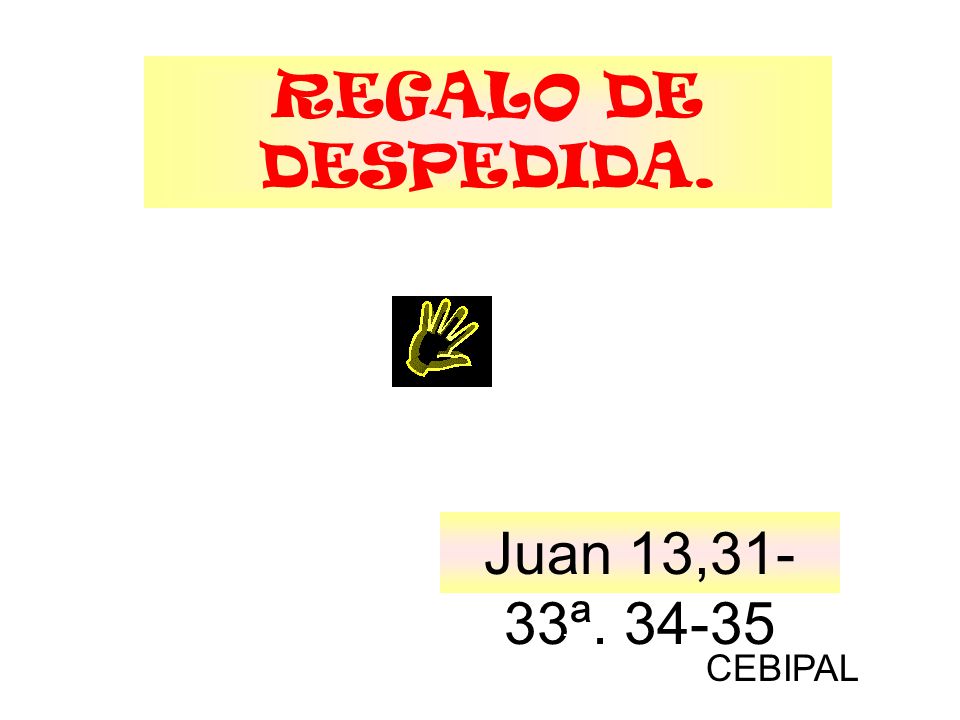 REGALO DE DESPEDIDA. Juan 13,31-33ª CEBIPAL