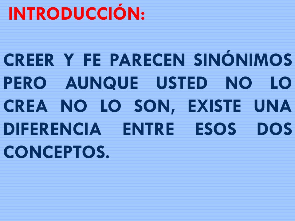 INTRODUCCIÓN: CREER Y FE PARECEN SINÓNIMOS PERO AUNQUE USTED NO LO CREA NO LO SON, EXISTE UNA DIFERENCIA ENTRE ESOS DOS CONCEPTOS.