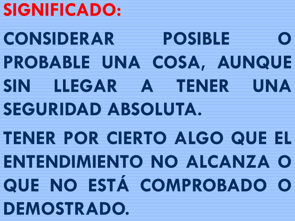 SIGNIFICADO: CONSIDERAR POSIBLE O PROBABLE UNA COSA, AUNQUE SIN LLEGAR A TENER UNA SEGURIDAD ABSOLUTA.
