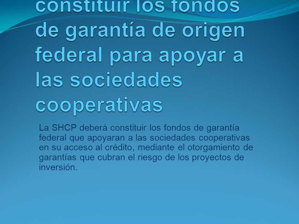 La SHCP deberá constituir los fondos de garantía de origen federal para apoyar a las sociedades cooperativas