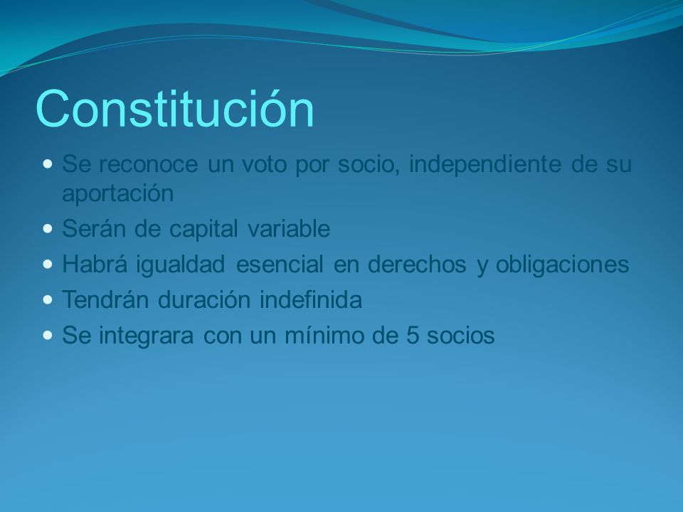 Constitución Se reconoce un voto por socio, independiente de su aportación. Serán de capital variable.