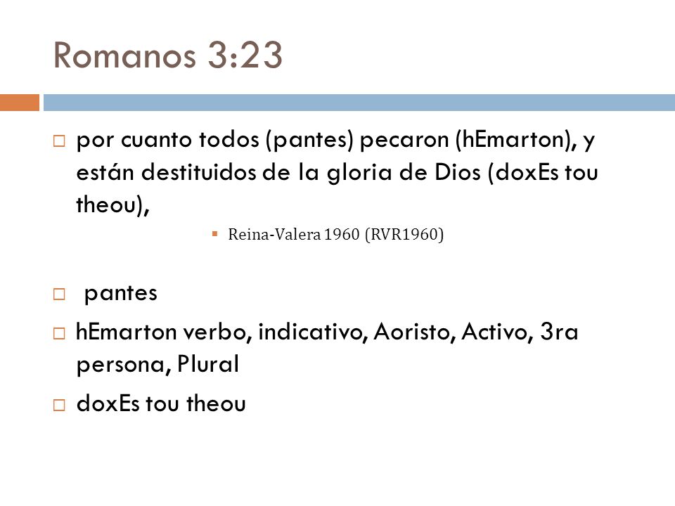 Romanos 3:23 por cuanto todos (pantes) pecaron (hEmarton), y están destituidos de la gloria de Dios (doxEs tou theou),