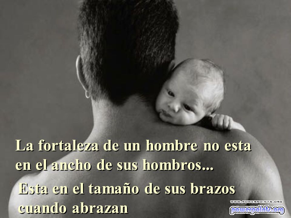 La fortaleza de un hombre no esta en el ancho de sus hombros...