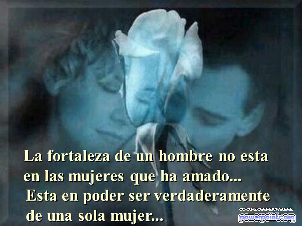 La fortaleza de un hombre no esta en las mujeres que ha amado...