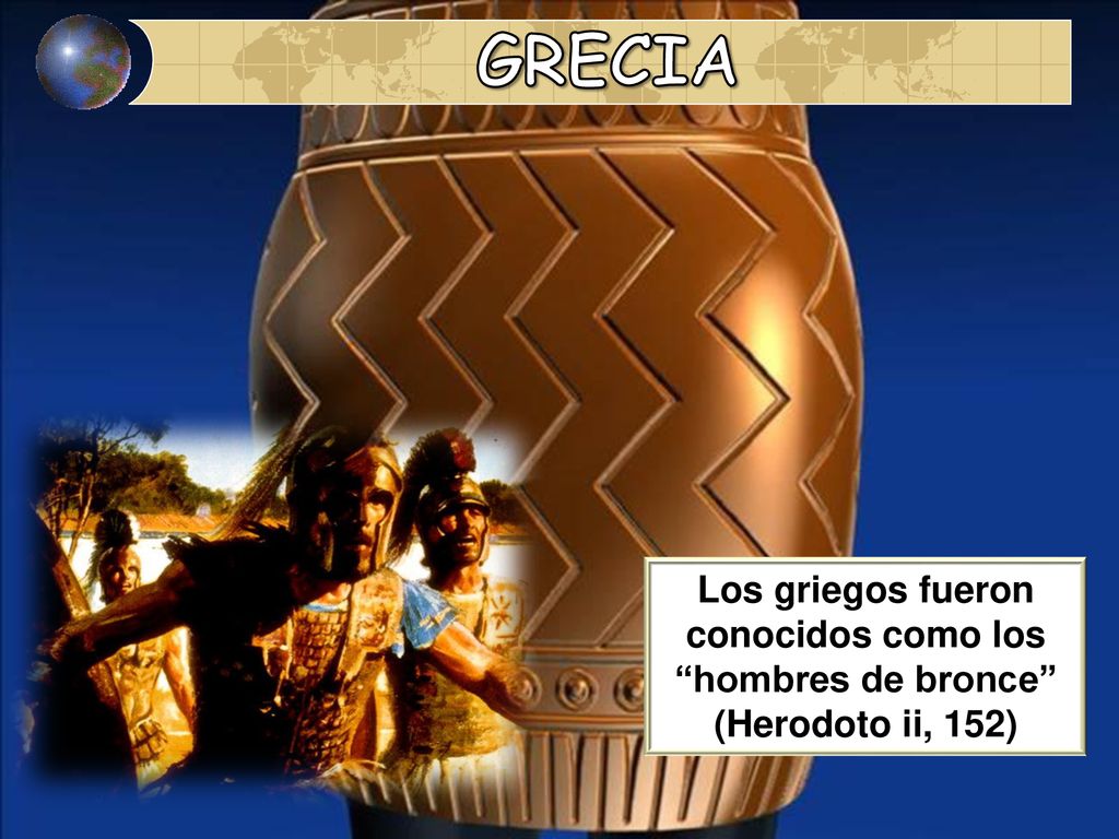 GRECIA Los griegos fueron conocidos como los hombres de bronce (Herodoto ii, 152)