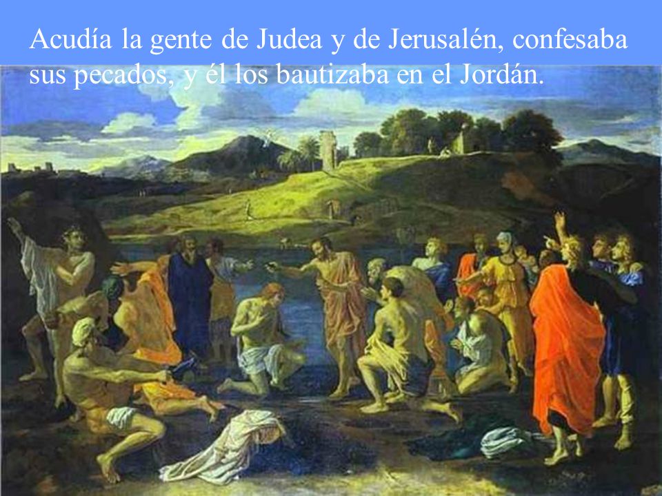 Acudía la gente de Judea y de Jerusalén, confesaba sus pecados, y él los bautizaba en el Jordán.
