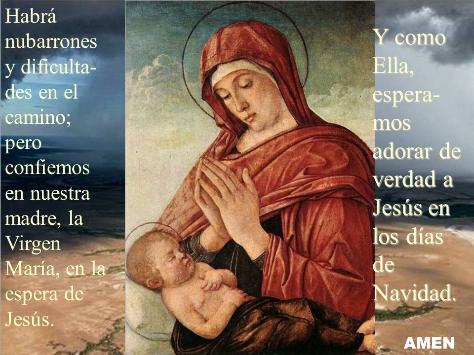 Habrá nubarrones y dificulta-des en el camino; pero confiemos en nuestra madre, la Virgen María, en la espera de Jesús.