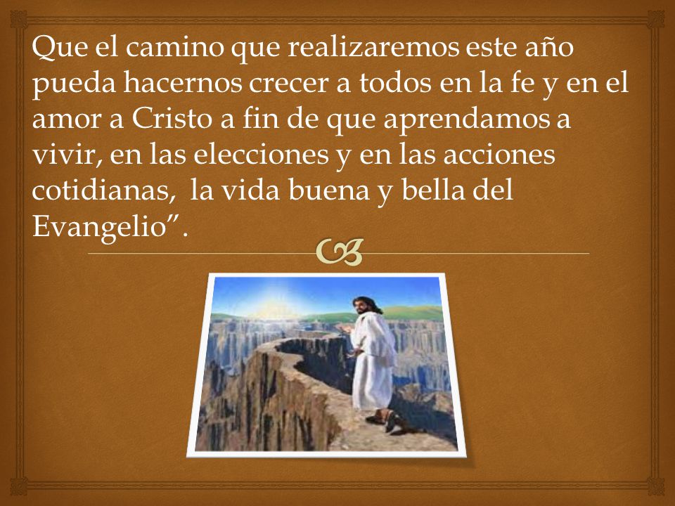 Que el camino que realizaremos este año pueda hacernos crecer a todos en la fe y en el amor a Cristo a fin de que aprendamos a vivir, en las elecciones y en las acciones cotidianas, la vida buena y bella del Evangelio .