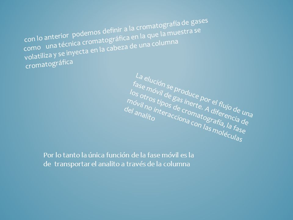 con lo anterior podemos definir a la cromatografía de gases como una técnica cromatográfica en la que la muestra se volatiliza y se inyecta en la cabeza de una columna cromatográfica