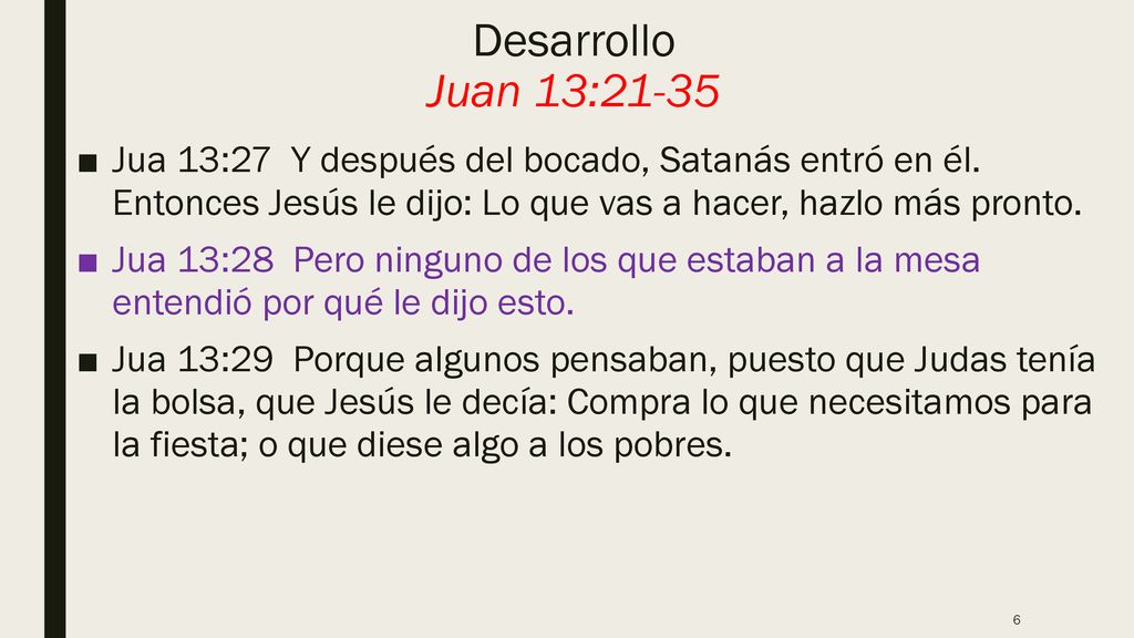 Desarrollo Juan 13:21-35 Jua 13:27 Y después del bocado, Satanás entró en él. Entonces Jesús le dijo: Lo que vas a hacer, hazlo más pronto.