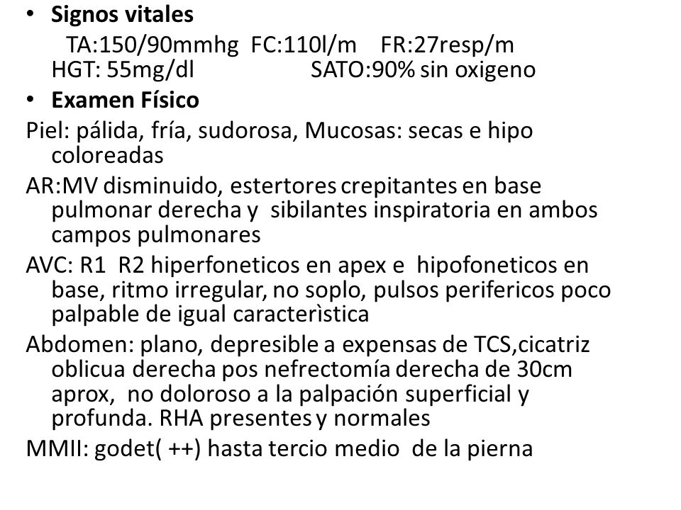 Signos vitales TA:150/90mmhg FC:110l/m FR:27resp/m HGT: 55mg/dl SATO:90% sin oxigeno.