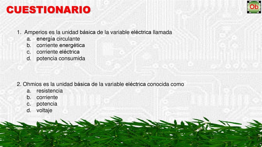 CUESTIONARIO Amperios es la unidad básica de la variable eléctrica llamada. energía circulante. corriente energética.