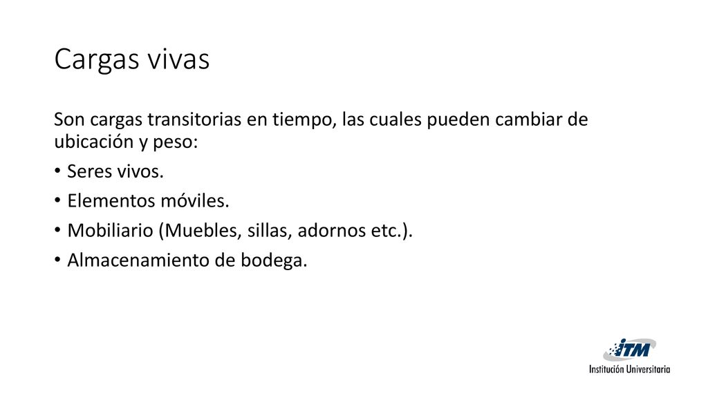 Cargas vivas Son cargas transitorias en tiempo, las cuales pueden cambiar de ubicación y peso: Seres vivos.