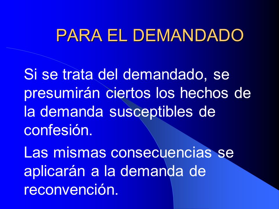PARA EL DEMANDADO Si se trata del demandado, se presumirán ciertos los hechos de la demanda susceptibles de confesión.