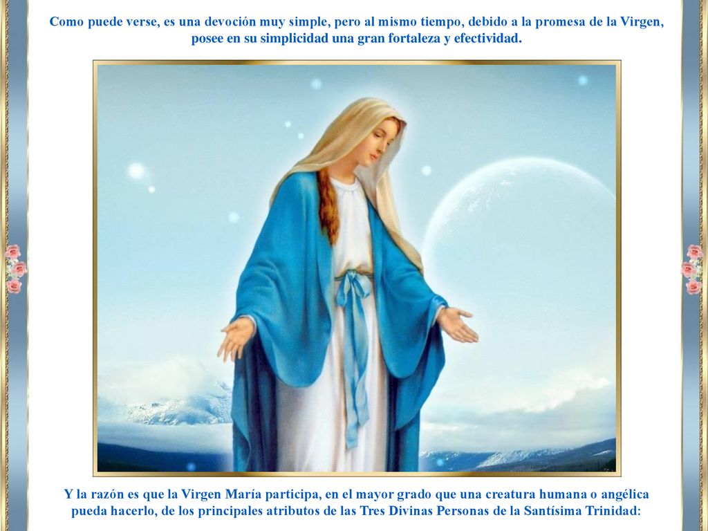 Como puede verse, es una devoción muy simple, pero al mismo tiempo, debido a la promesa de la Virgen, posee en su simplicidad una gran fortaleza y efectividad.