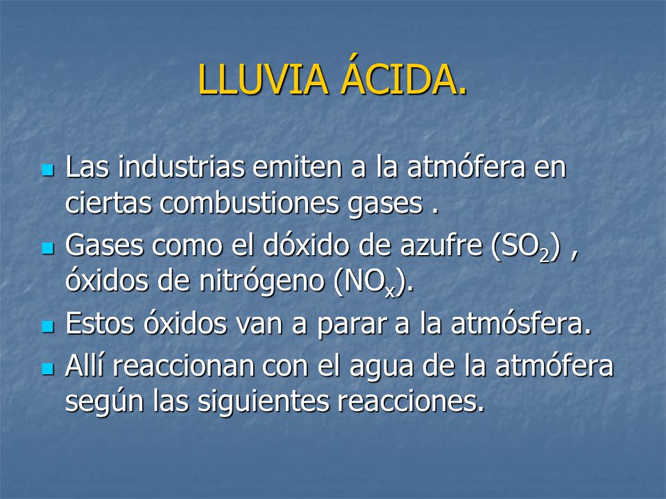 LLUVIA ÁCIDA. Las industrias emiten a la atmófera en ciertas combustiones gases . Gases como el dóxido de azufre (SO2) , óxidos de nitrógeno (NOx).