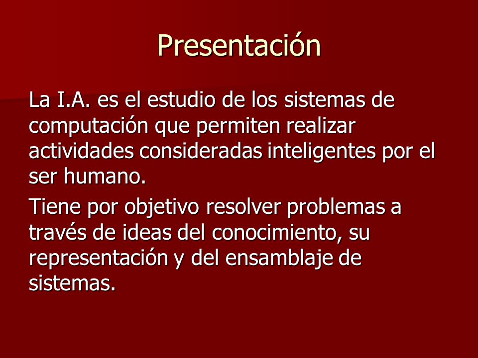 Presentación La I.A. es el estudio de los sistemas de computación que permiten realizar actividades consideradas inteligentes por el ser humano.