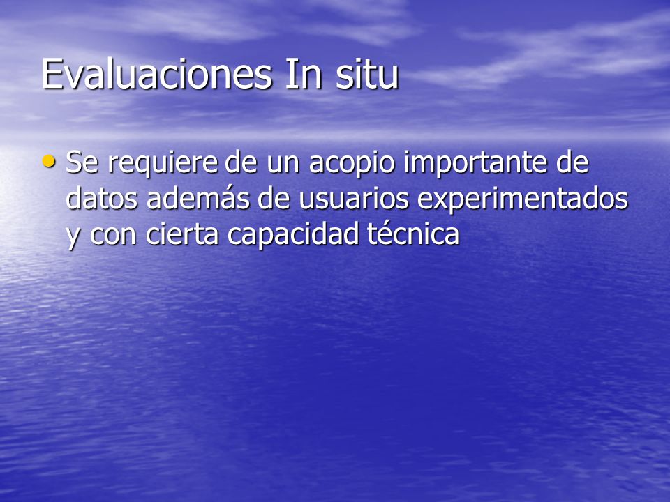 Evaluaciones In situ Se requiere de un acopio importante de datos además de usuarios experimentados y con cierta capacidad técnica.