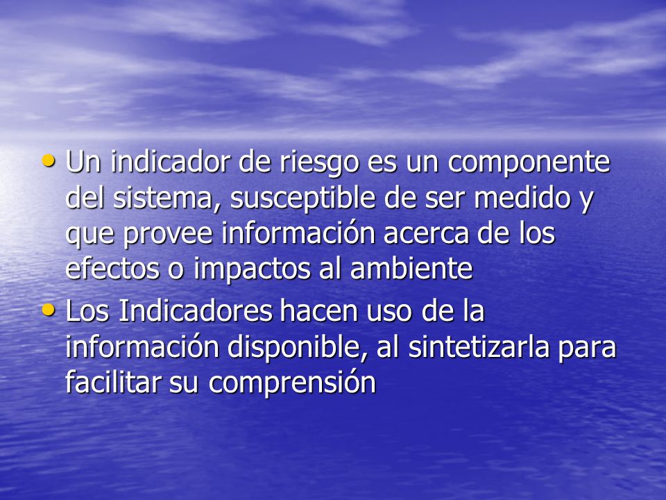 Un indicador de riesgo es un componente del sistema, susceptible de ser medido y que provee información acerca de los efectos o impactos al ambiente