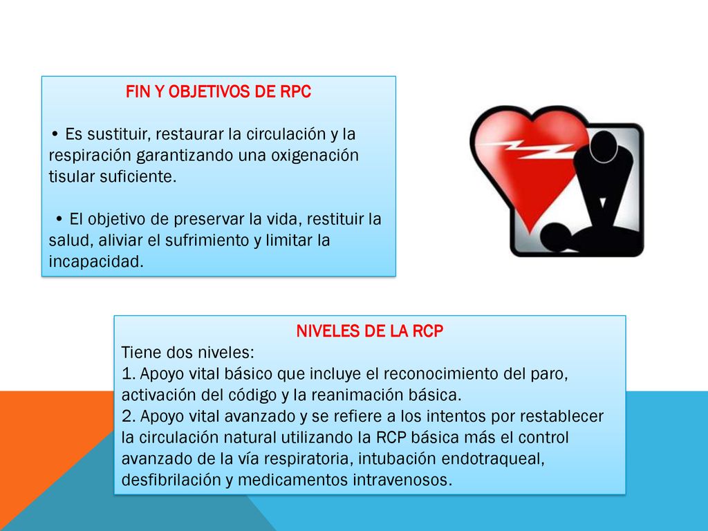FIN Y OBJETIVOS DE RPC • Es sustituir, restaurar la circulación y la respiración garantizando una oxigenación tisular suficiente.