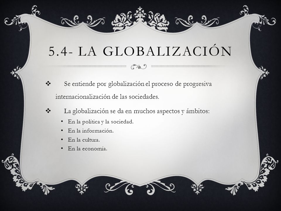 5.4- La globalización Se entiende por globalización el proceso de progresiva internacionalización de las sociedades.