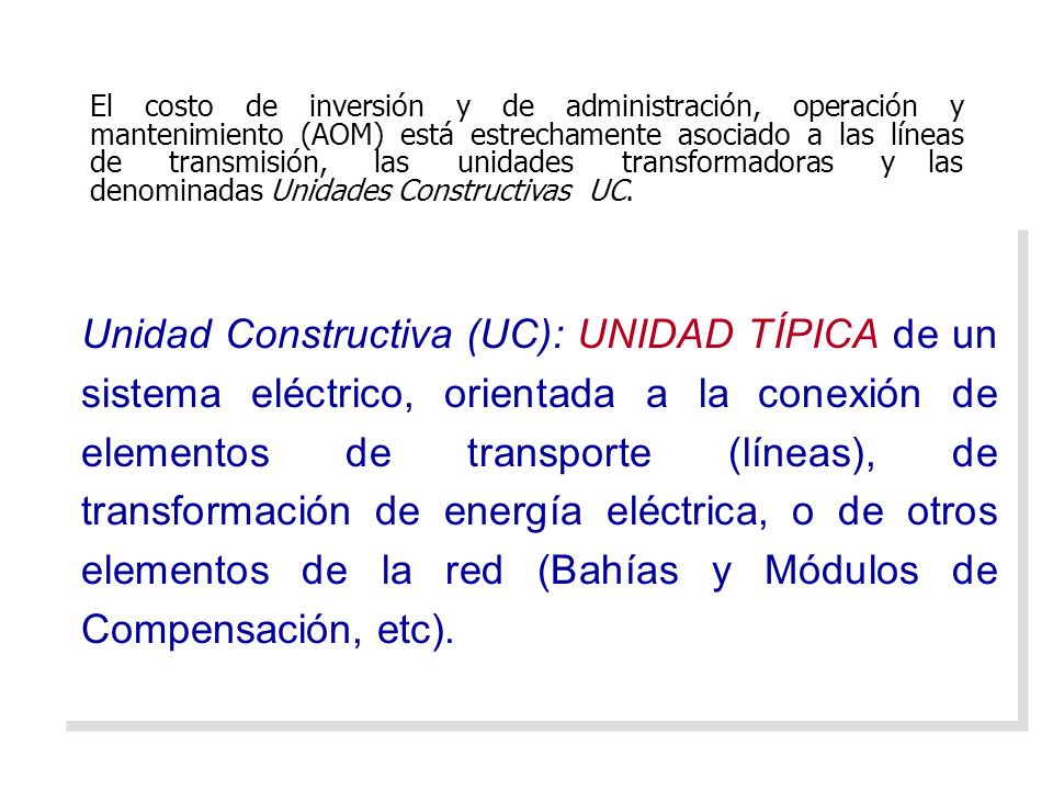 El costo de inversión y de administración, operación y mantenimiento (AOM) está estrechamente asociado a las líneas de transmisión, las unidades transformadoras y las denominadas Unidades Constructivas UC.
