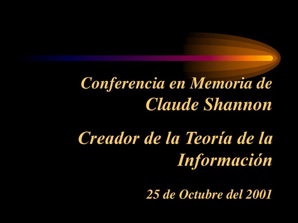 Conferencia en Memoria de Claude Shannon Creador de la Teoría de la Información 25 de Octubre del 2001