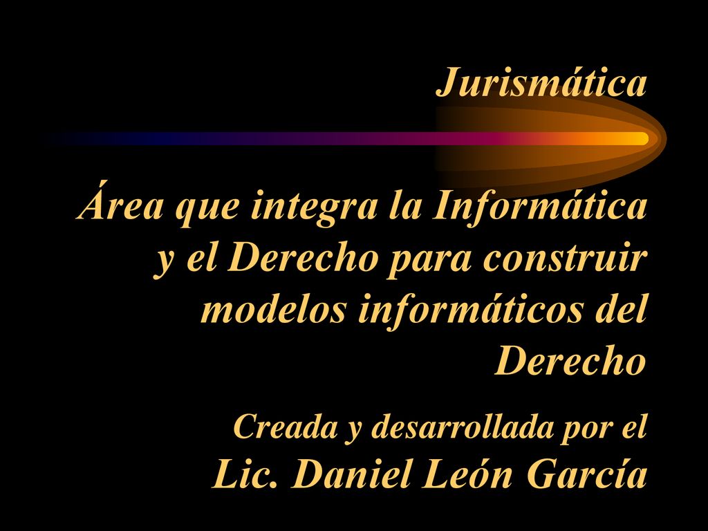 Jurismática Área que integra la Informática y el Derecho para construir modelos informáticos del Derecho Creada y desarrollada por el Lic.