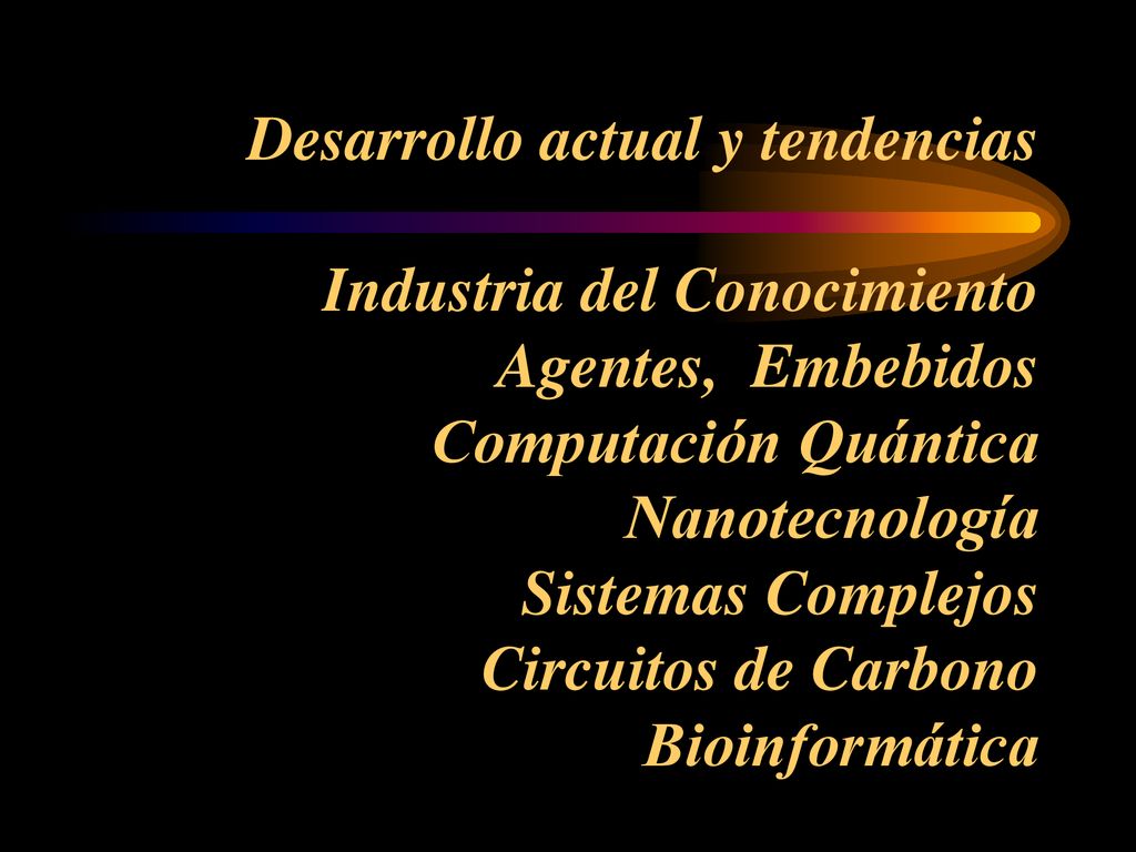 Desarrollo actual y tendencias Industria del Conocimiento Agentes, Embebidos Computación Quántica Nanotecnología Sistemas Complejos Circuitos de Carbono Bioinformática