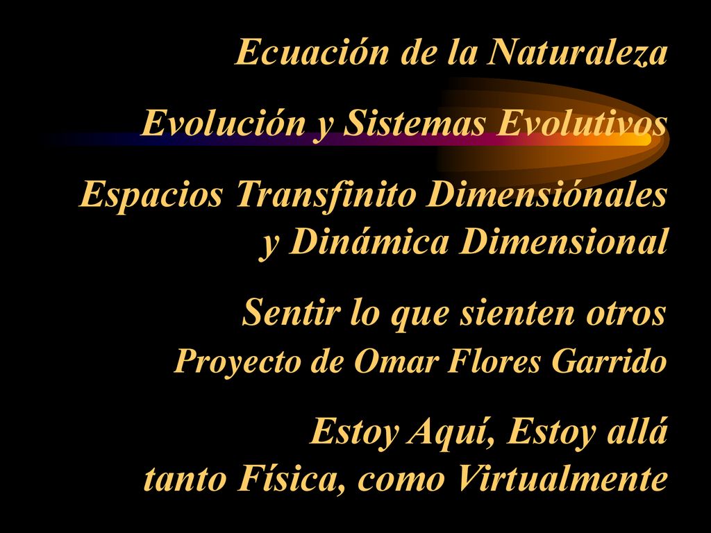 Ecuación de la Naturaleza Evolución y Sistemas Evolutivos Espacios Transfinito Dimensiónales y Dinámica Dimensional Sentir lo que sienten otros Proyecto de Omar Flores Garrido Estoy Aquí, Estoy allá tanto Física, como Virtualmente