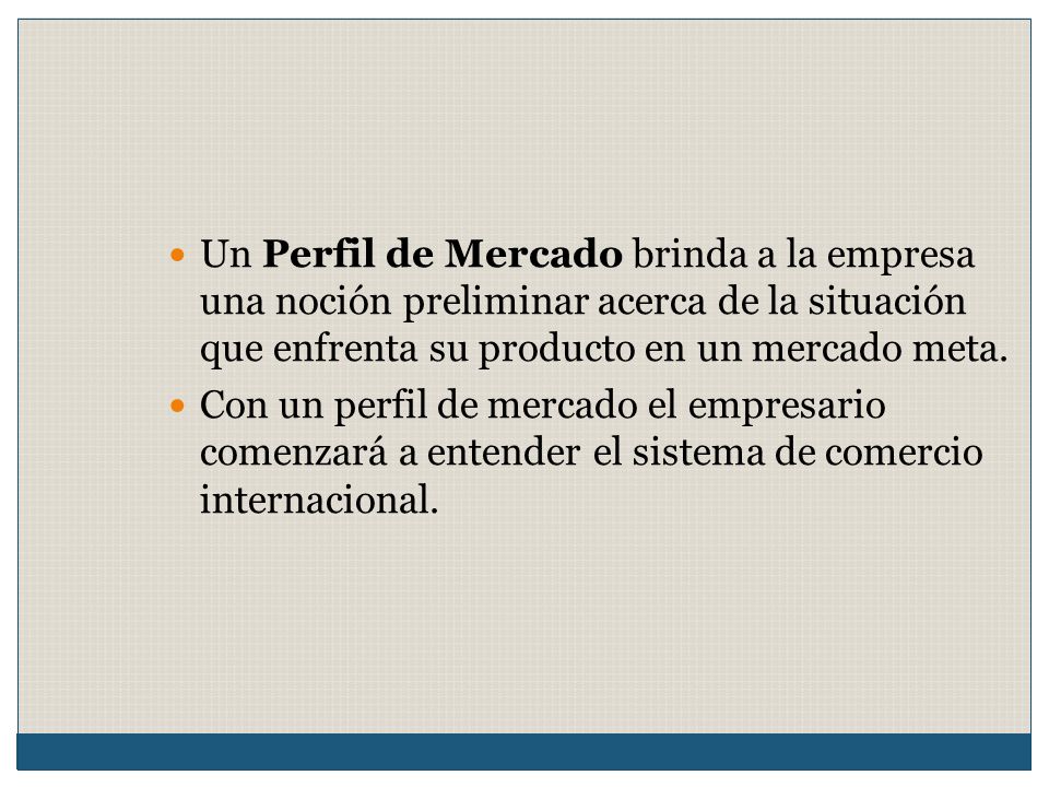 Un Perfil de Mercado brinda a la empresa una noción preliminar acerca de la situación que enfrenta su producto en un mercado meta.