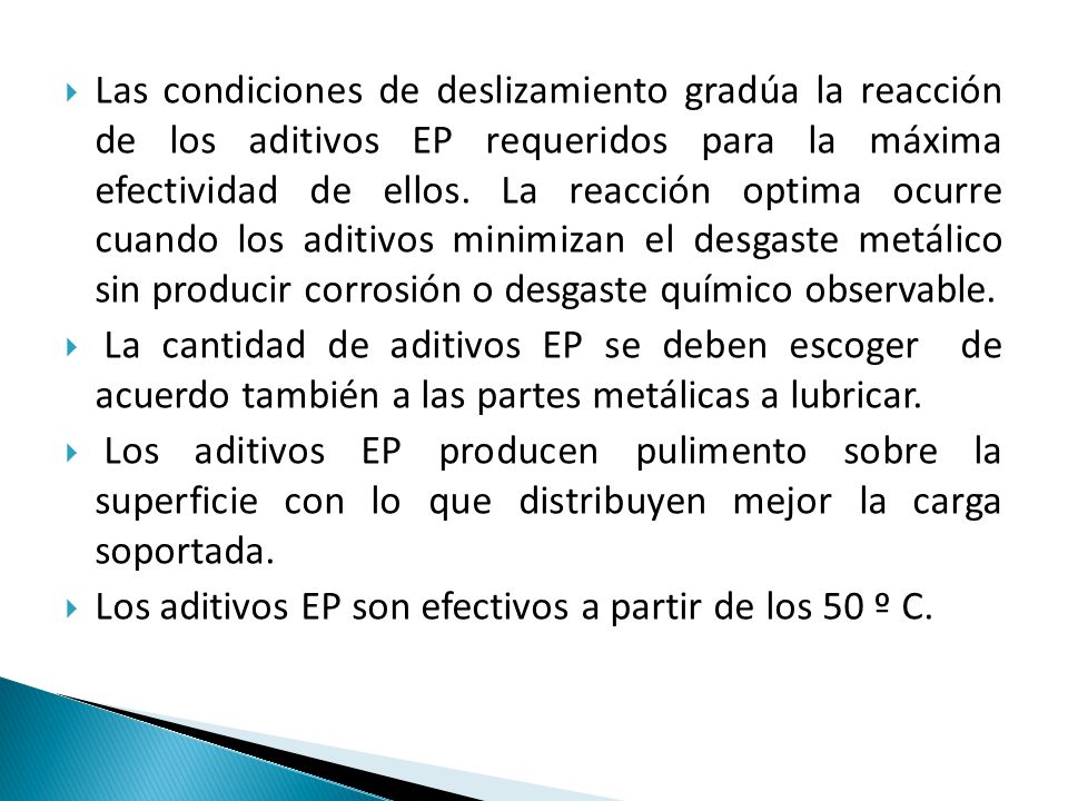 Las condiciones de deslizamiento gradúa la reacción de los aditivos EP requeridos para la máxima efectividad de ellos. La reacción optima ocurre cuando los aditivos minimizan el desgaste metálico sin producir corrosión o desgaste químico observable.