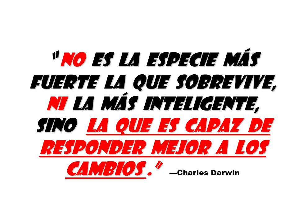 no es la especie más fuerte la que sobrevive, ni la más inteligente, sino la que es capaz de responder mejor a los cambios . —Charles Darwin