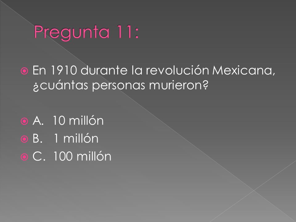 Pregunta 11: En 1910 durante la revolución Mexicana, ¿cuántas personas murieron A. 10 millón. B. 1 millón.