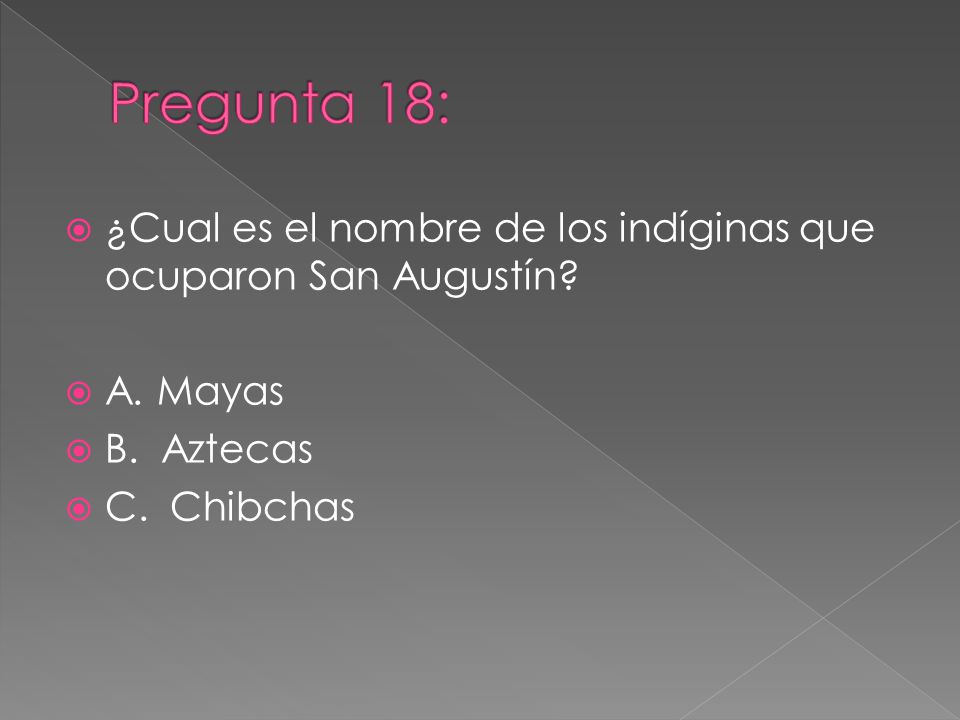 Pregunta 18: ¿Cual es el nombre de los indíginas que ocuparon San Augustín A. Mayas. B. Aztecas.