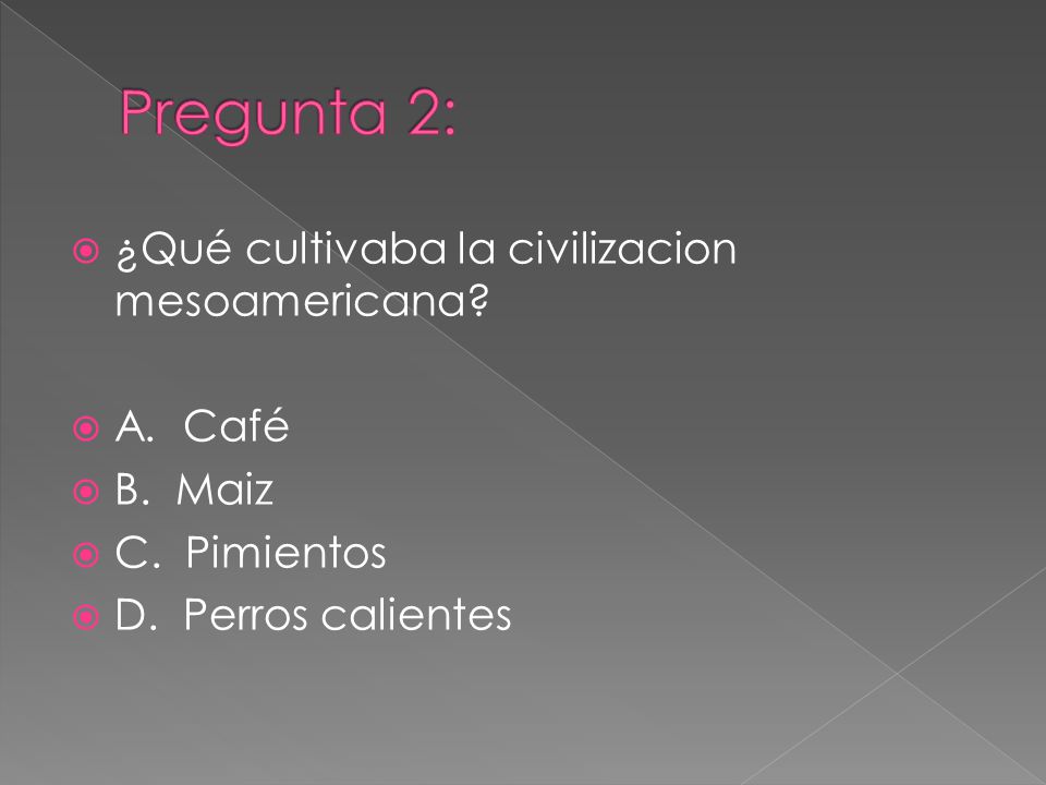 Pregunta 2: ¿Qué cultivaba la civilizacion mesoamericana A. Café