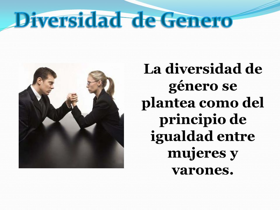 Diversidad de Genero La diversidad de género se plantea como del principio de igualdad entre mujeres y varones.