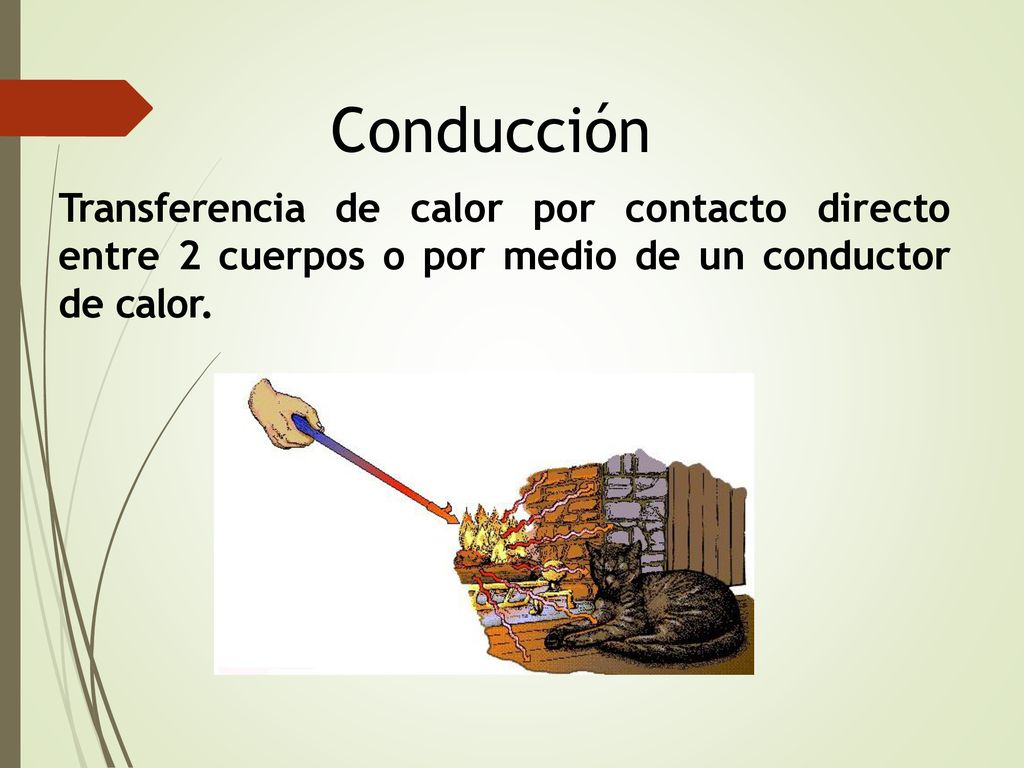 Conducción Transferencia de calor por contacto directo entre 2 cuerpos o por medio de un conductor de calor.