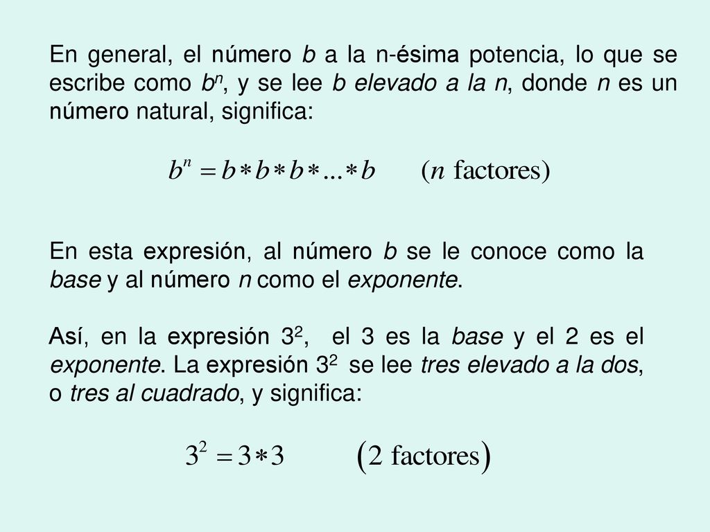 En general, el número b a la n-ésima potencia, lo que se escribe como bn, y se lee b elevado a la n, donde n es un número natural, significa: