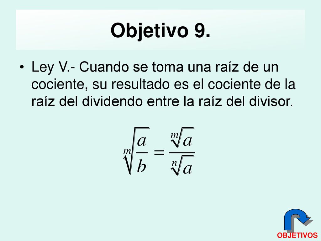 Objetivo 9. Ley V.- Cuando se toma una raíz de un cociente, su resultado es el cociente de la raíz del dividendo entre la raíz del divisor.