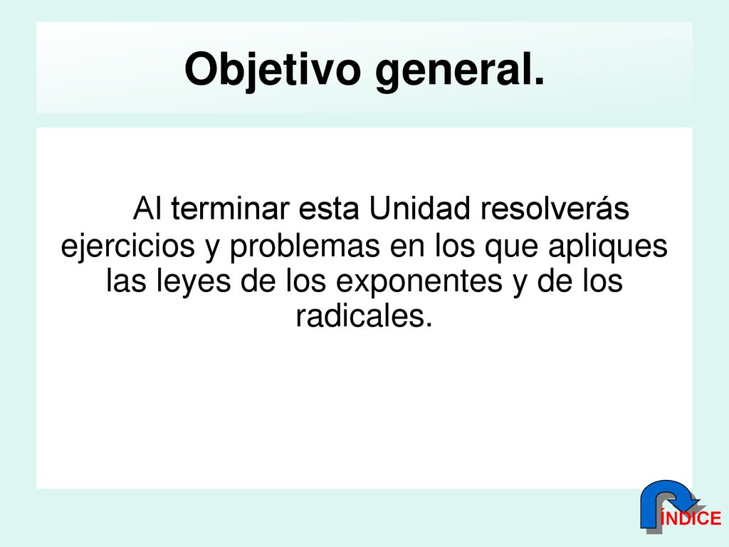 Objetivo general. Al terminar esta Unidad resolverás ejercicios y problemas en los que apliques las leyes de los exponentes y de los radicales.