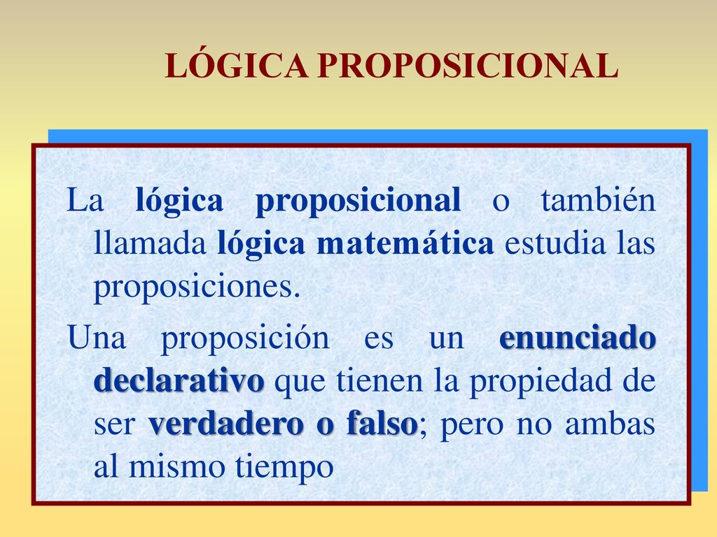LÓGICA PROPOSICIONAL La lógica proposicional o también llamada lógica matemática estudia las proposiciones.