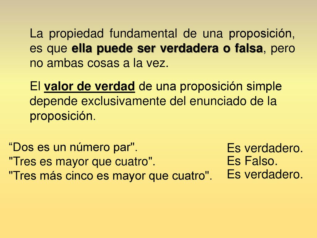 La propiedad fundamental de una proposición, es que ella puede ser verdadera o falsa, pero no ambas cosas a la vez.