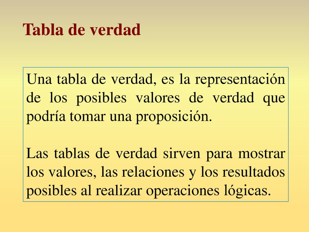 Tabla de verdad Una tabla de verdad, es la representación de los posibles valores de verdad que podría tomar una proposición.