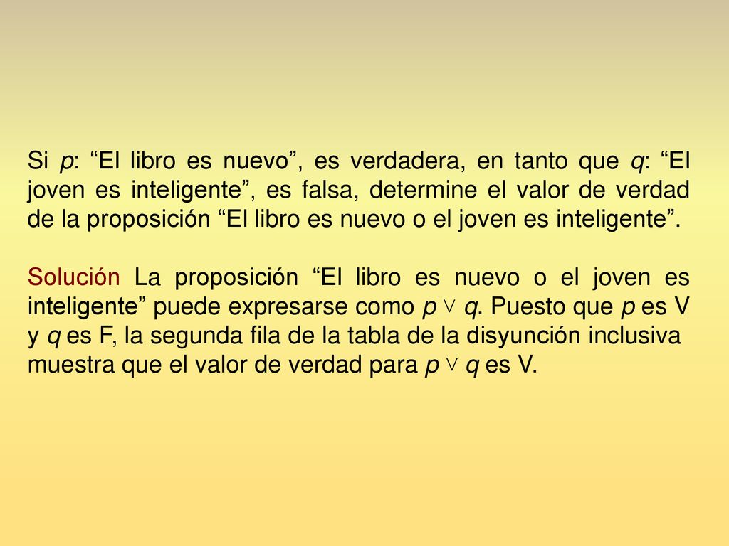 Si p: El libro es nuevo , es verdadera, en tanto que q: El joven es inteligente , es falsa, determine el valor de verdad de la proposición El libro es nuevo o el joven es inteligente .