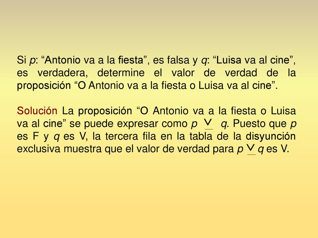 Si p: Antonio va a la fiesta , es falsa y q: Luisa va al cine , es verdadera, determine el valor de verdad de la proposición O Antonio va a la fiesta o Luisa va al cine .
