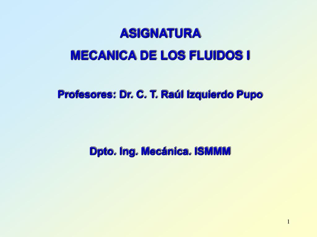 MECANICA DE LOS FLUIDOS I Profesores: Dr. C. T. Raúl Izquierdo Pupo