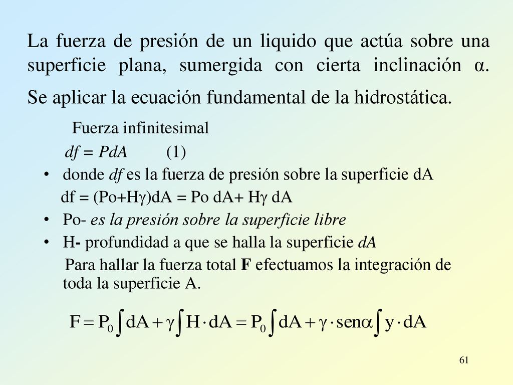 La fuerza de presión de un liquido que actúa sobre una superficie plana, sumergida con cierta inclinación α. Se aplicar la ecuación fundamental de la hidrostática.