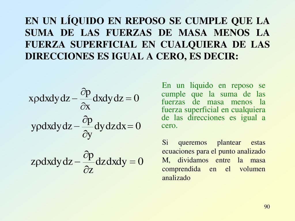 EN UN LÍQUIDO EN REPOSO SE CUMPLE QUE LA SUMA DE LAS FUERZAS DE MASA MENOS LA FUERZA SUPERFICIAL EN CUALQUIERA DE LAS DIRECCIONES ES IGUAL A CERO, ES DECIR: